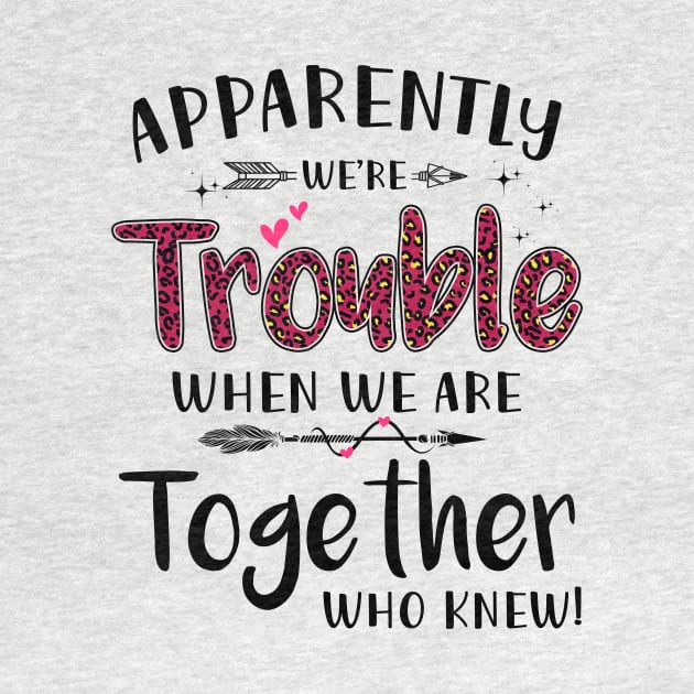 Apparently We’re Trouble When We Are Together Who Knew Shirt by Alana Clothing